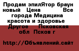 Продам эпилЯтор браун новый › Цена ­ 1 500 - Все города Медицина, красота и здоровье » Другое   . Псковская обл.,Псков г.